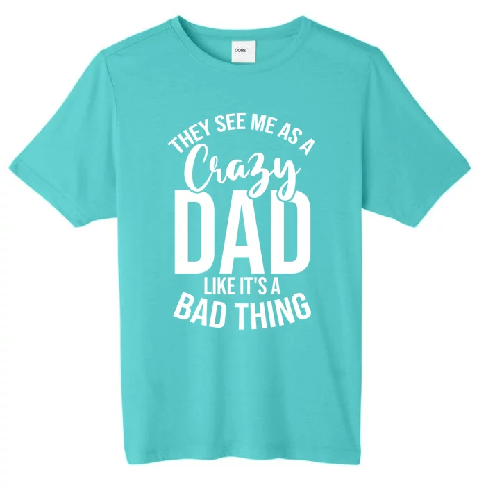 They See Me As A Crazy Dad Like Its A Bad Thing Daddy Gift ChromaSoft Performance T-Shirt