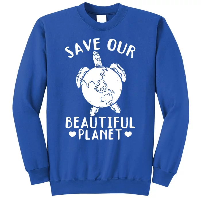 Turtles Save Our Beautiful Planet Cool Gift Environt Earth Day Gift Tall Sweatshirt