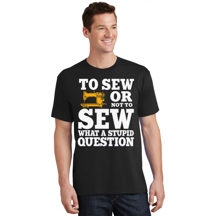 To Sew Or Not To Sew What A Stupid Question T-Shirt