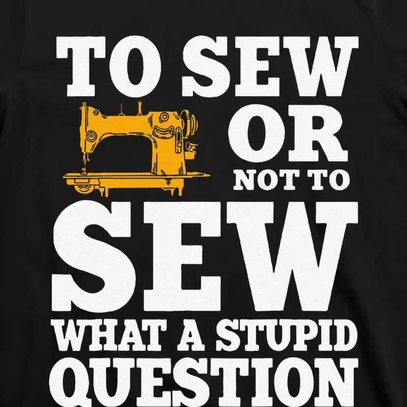 To Sew Or Not To Sew What A Stupid Question T-Shirt