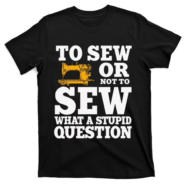 To Sew Or Not To Sew What A Stupid Question T-Shirt