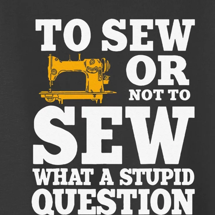 To Sew Or Not To Sew What A Stupid Question Toddler T-Shirt