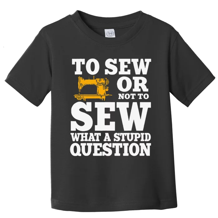 To Sew Or Not To Sew What A Stupid Question Toddler T-Shirt