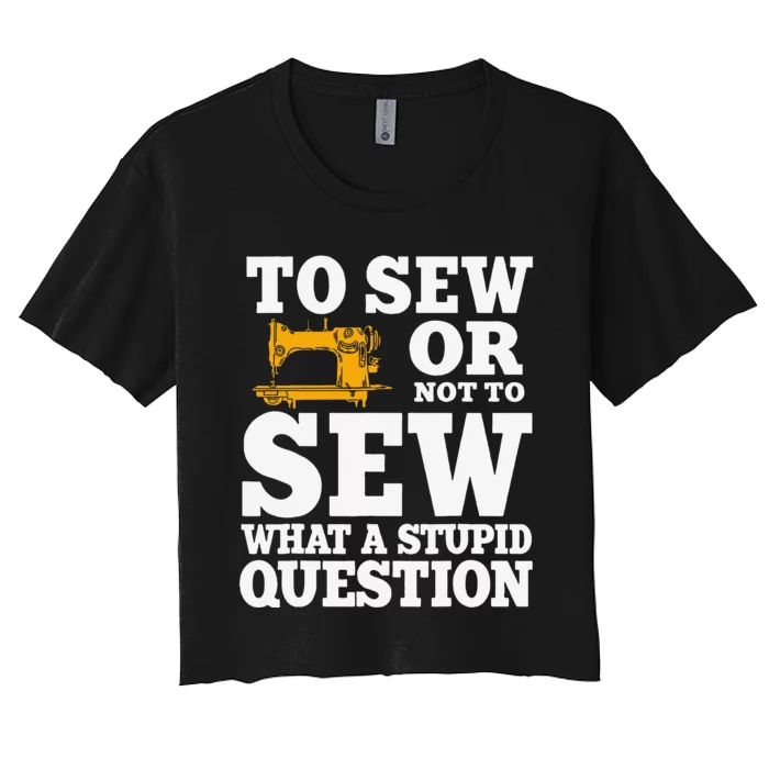 To Sew Or Not To Sew What A Stupid Question Women's Crop Top Tee