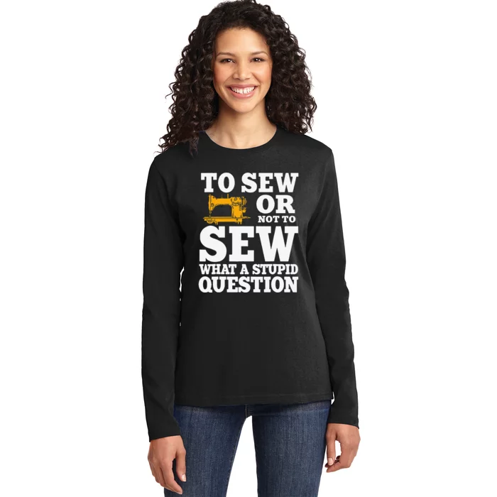 To Sew Or Not To Sew What A Stupid Question Ladies Long Sleeve Shirt