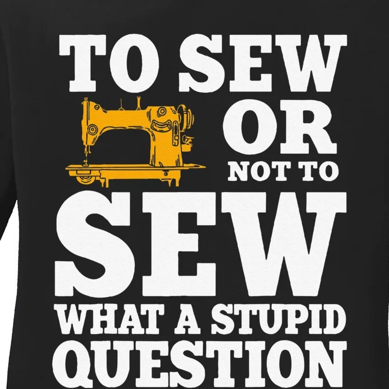 To Sew Or Not To Sew What A Stupid Question Ladies Long Sleeve Shirt