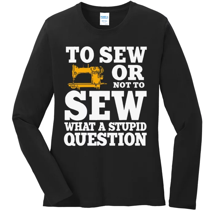 To Sew Or Not To Sew What A Stupid Question Ladies Long Sleeve Shirt