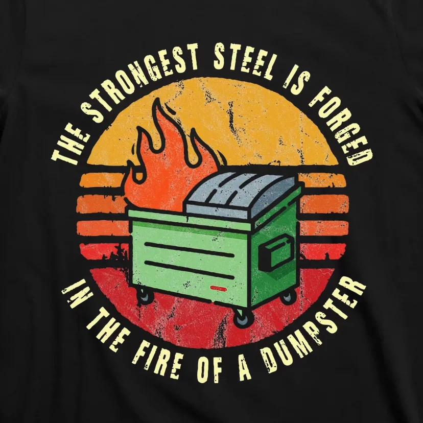 The Strongest Steel Is Forged In The Fire Of A Dumpster T-Shirt