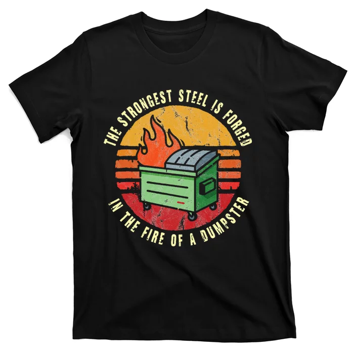 The Strongest Steel Is Forged In The Fire Of A Dumpster T-Shirt