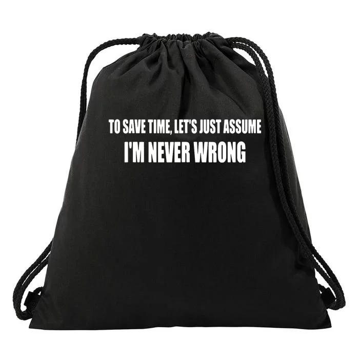 To Save Time Let's Assume I'm Never Wrong I Am Right Drawstring Bag