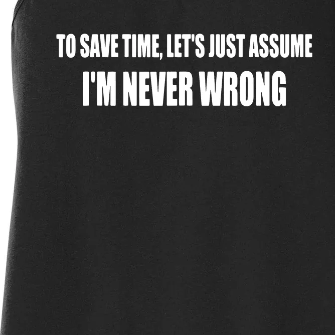 To Save Time Let's Assume I'm Never Wrong I Am Right Women's Racerback Tank