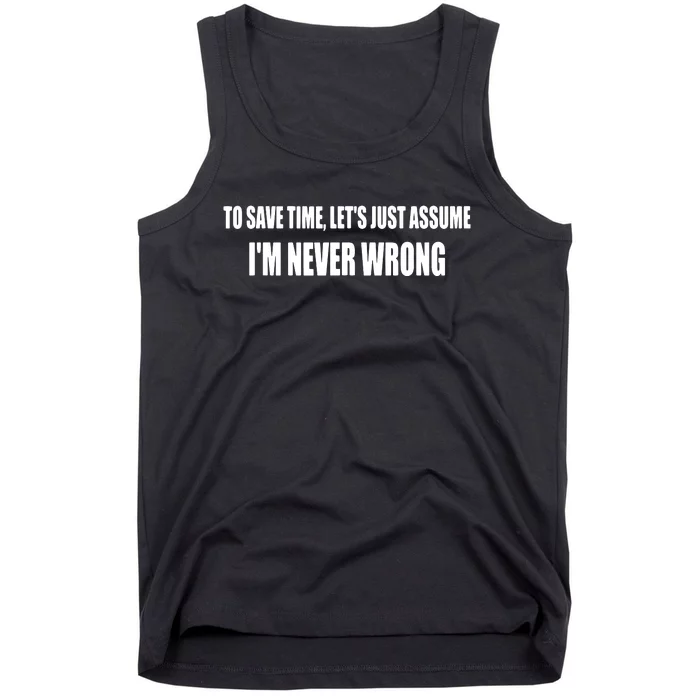 To Save Time Let's Assume I'm Never Wrong I Am Right Tank Top