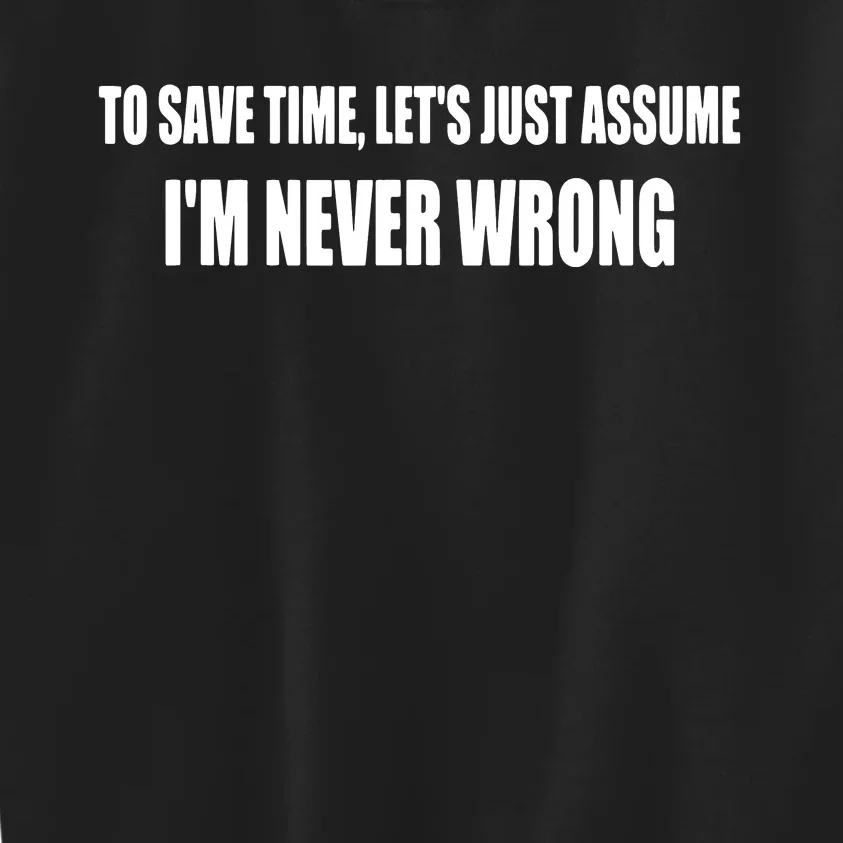 To Save Time Let's Assume I'm Never Wrong I Am Right Kids Sweatshirt