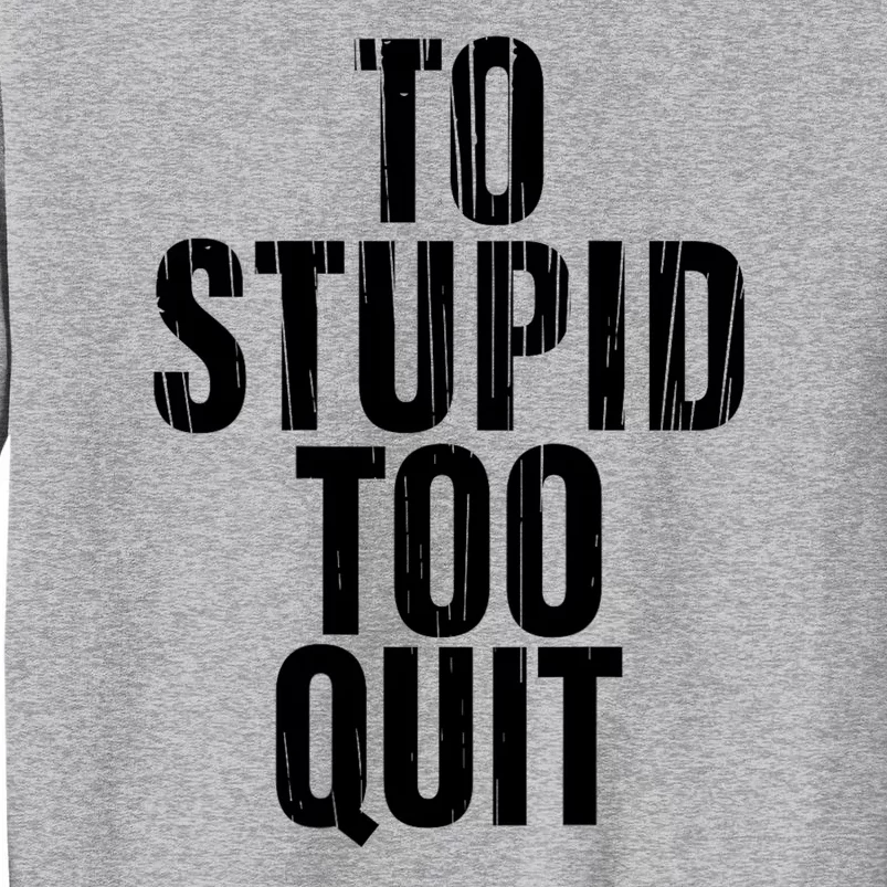 To Stupid Too Quit Sarcastic Saying Tall Sweatshirt