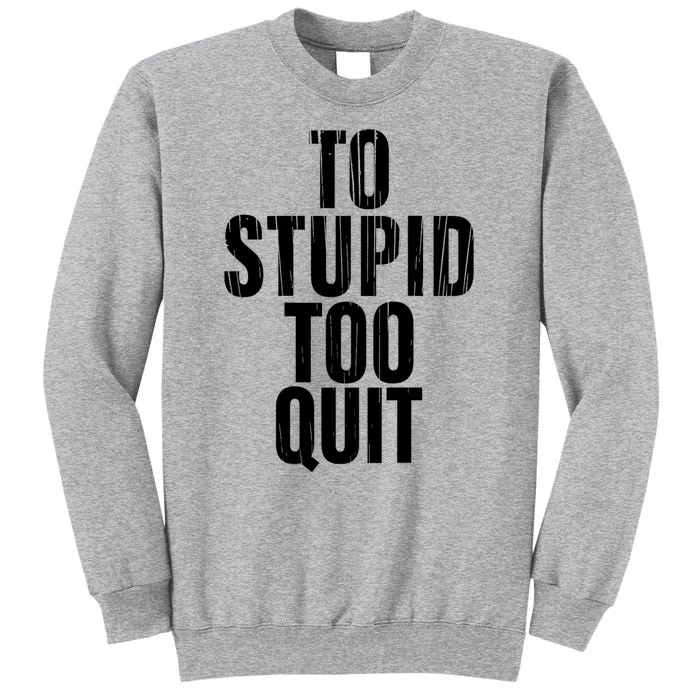 To Stupid Too Quit Sarcastic Saying Tall Sweatshirt