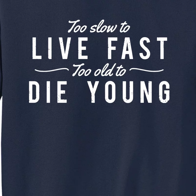 Too Slow To Live Fast Too Old To Die Young Tall Sweatshirt