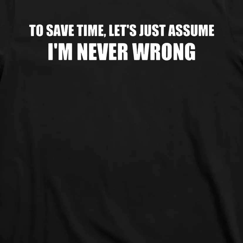 To Save Time Lets Assume Im Never Wrong Shirts I Am Right T-Shirt