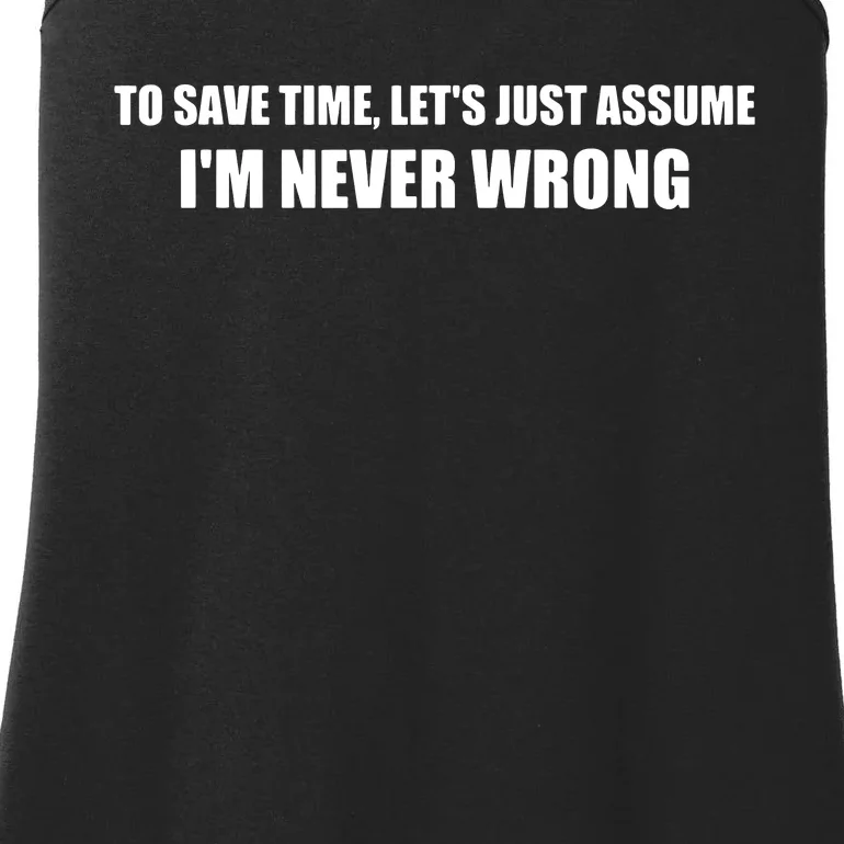 To Save Time Lets Assume Im Never Wrong Shirts I Am Right Ladies Essential Tank