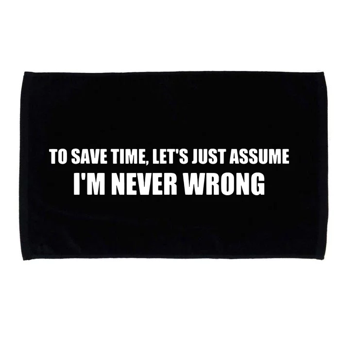 To Save Time Lets Assume Im Never Wrong Shirts I Am Right Microfiber Hand Towel