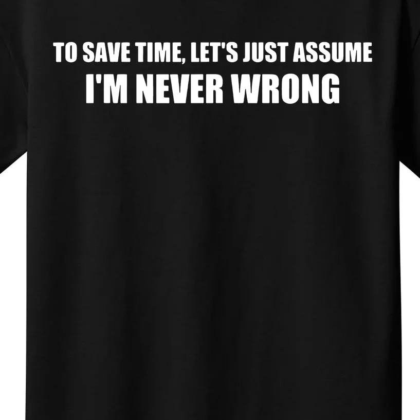 To Save Time Lets Assume Im Never Wrong Shirts I Am Right Kids T-Shirt