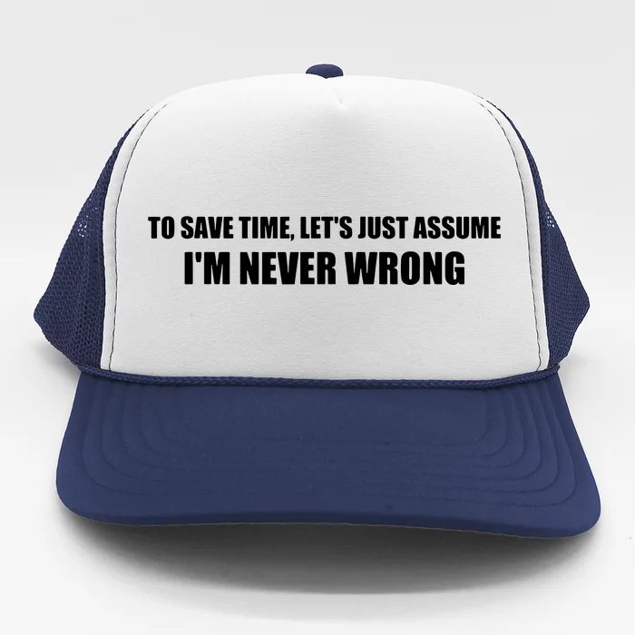 To Save Time Lets Assume Im Never Wrong Shirts I Am Right Trucker Hat