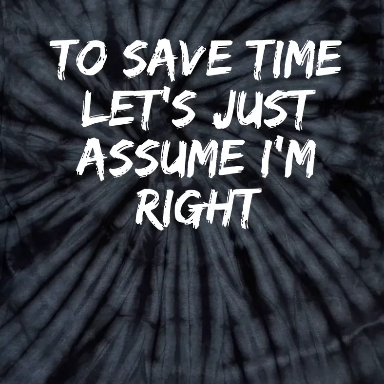 To Save Time Lets Just Assume Im Right Funny Tie-Dye T-Shirt