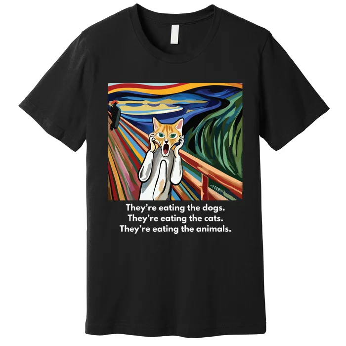 The Scream Theyre Eating The Dogs Theyre Eating The Cats Premium T-Shirt