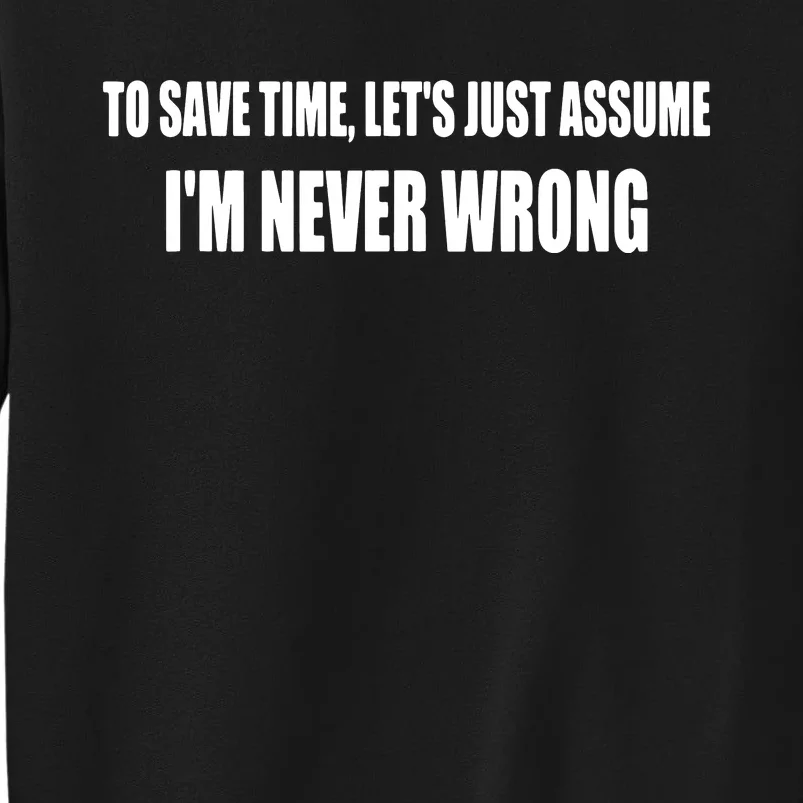 To Save Time Let's Assume I'm Never Wrong Funny Sarcastic Tall Sweatshirt