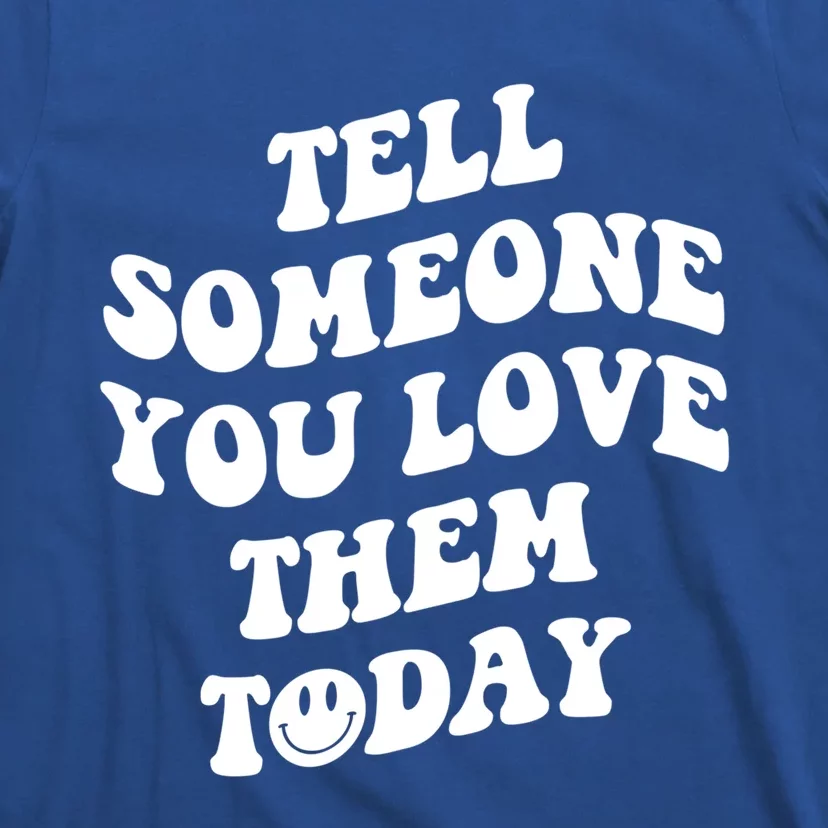 Tell Someone You Love Them Today Funny Gift T-Shirt