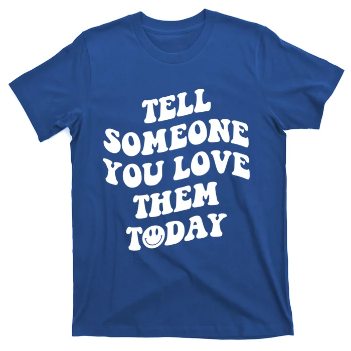 Tell Someone You Love Them Today Funny Gift T-Shirt