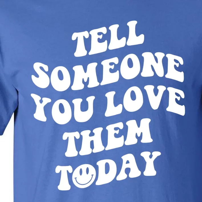 Tell Someone You Love Them Today Funny Gift Tall T-Shirt