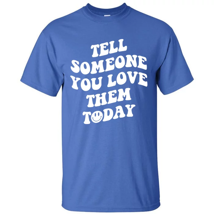 Tell Someone You Love Them Today Funny Gift Tall T-Shirt