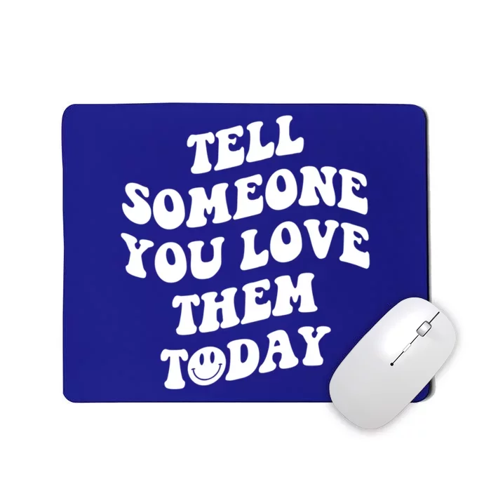 Tell Someone You Love Them Today Funny Gift Mousepad