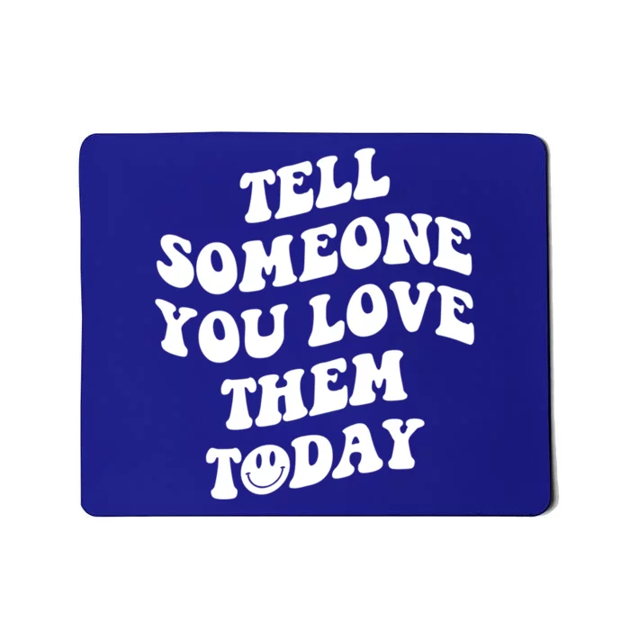 Tell Someone You Love Them Today Funny Gift Mousepad