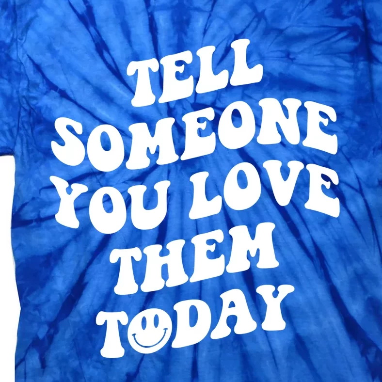 Tell Someone You Love Them Today Funny Gift Tie-Dye T-Shirt