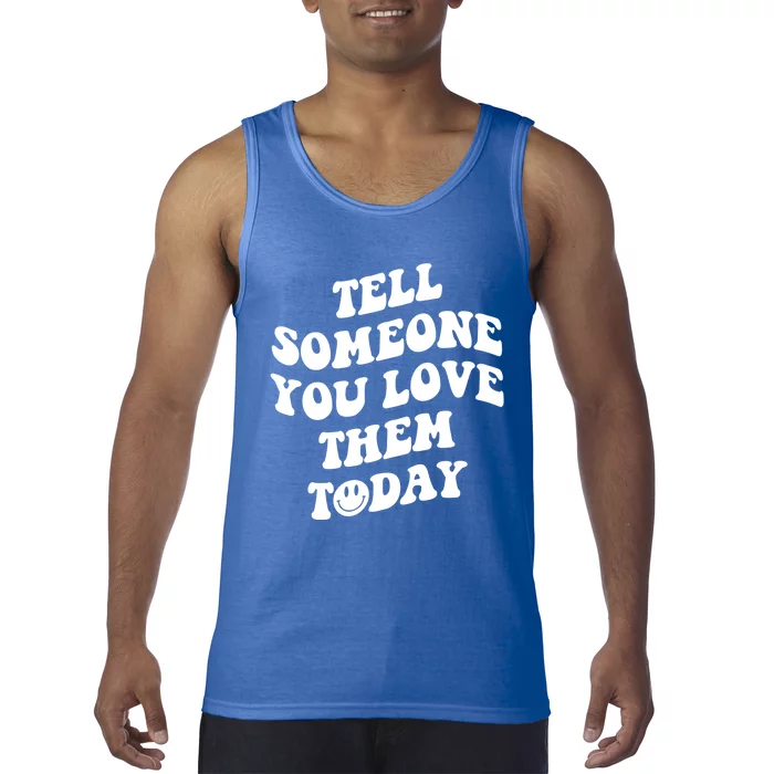 Tell Someone You Love Them Today Funny Gift Tank Top