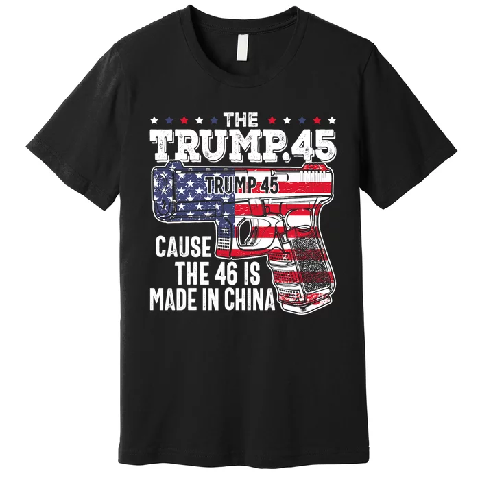 The Trump 45 Cause The 46 Is Made In China Premium T-Shirt