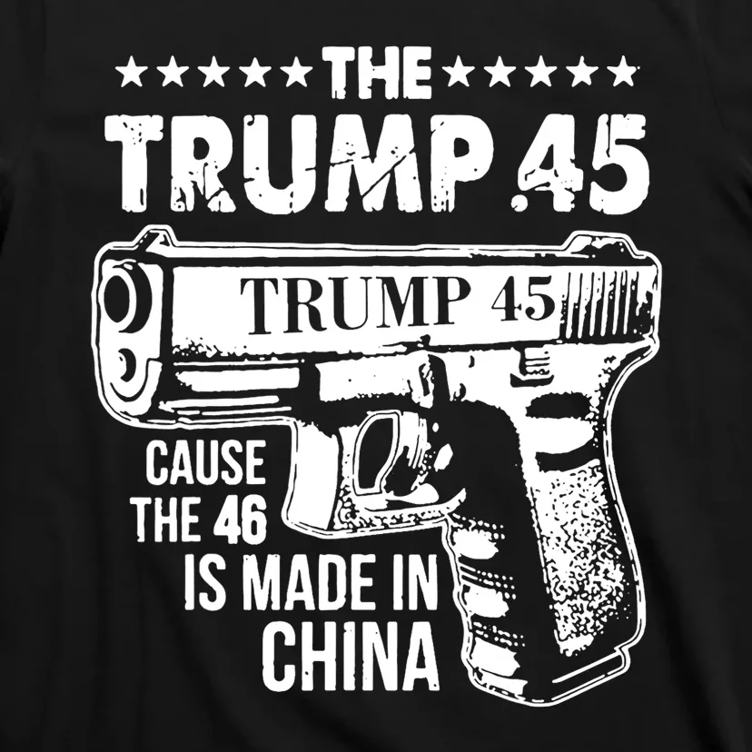 The Trump 45 Cause The 46 Is Made In China T-Shirt