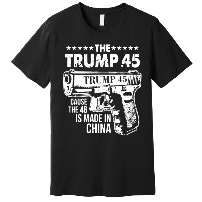 The Trump 45 Cause The 46 Is Made In China Premium T-Shirt