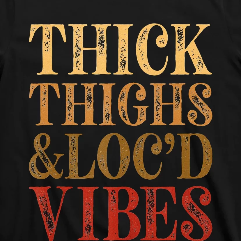 Thick Thighs And Locd Vibes Melanin Juneteenth Black Woman T-Shirt