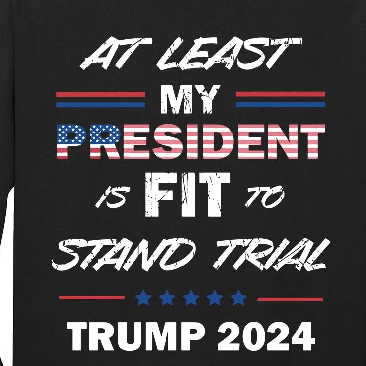 Trump Trial At Least My President Is Fit To Stand Trial Tall Long Sleeve T-Shirt