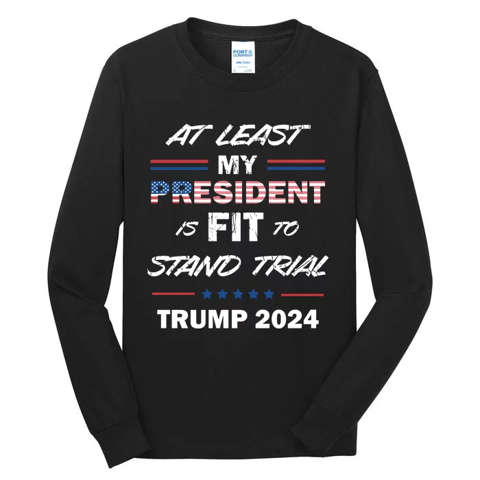 Trump Trial At Least My President Is Fit To Stand Trial Tall Long Sleeve T-Shirt