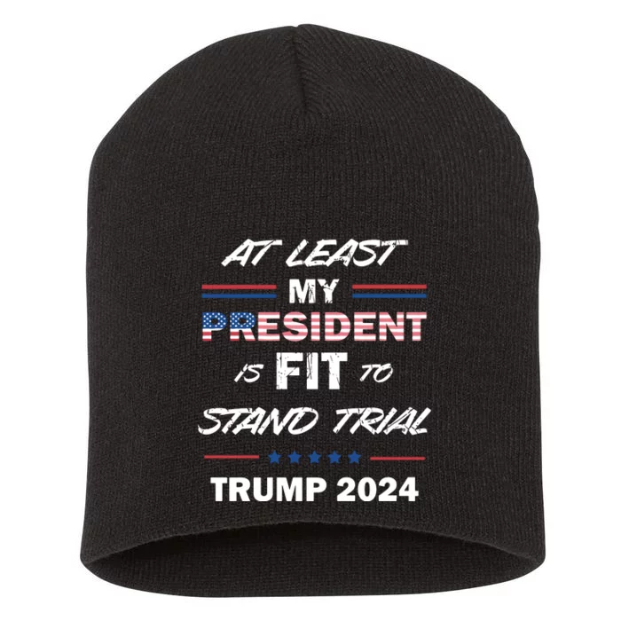 Trump Trial At Least My President Is Fit To Stand Trial Short Acrylic Beanie