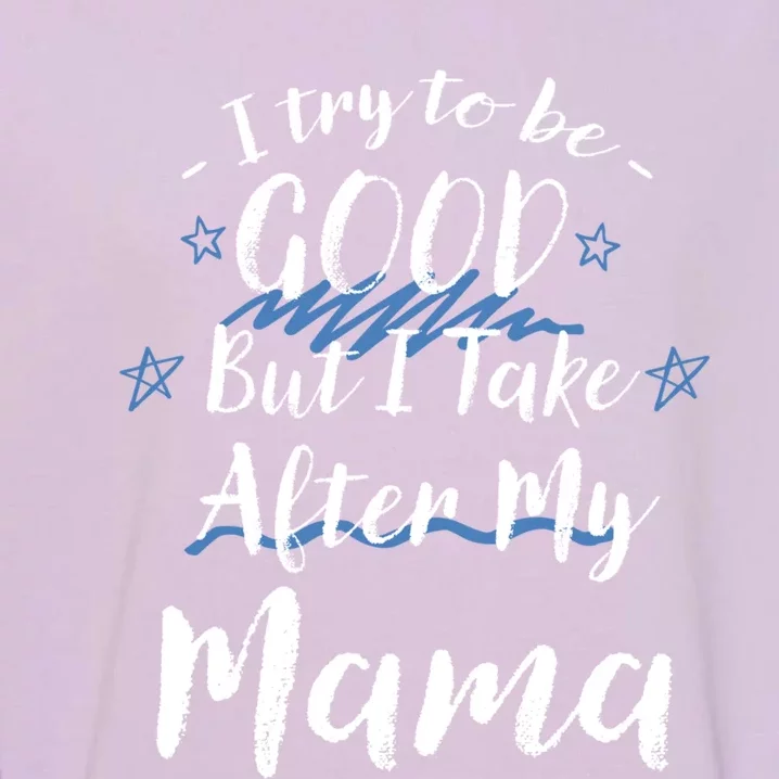 Try To Be Good But I Take After My Mama Funny Mom Humor Cool Gift Garment-Dyed Sweatshirt