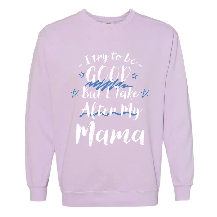 Try To Be Good But I Take After My Mama Funny Mom Humor Cool Gift Garment-Dyed Sweatshirt