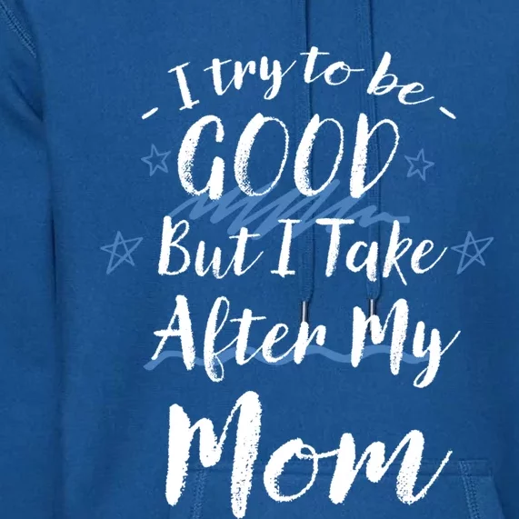 Try To Be Good But I Take After My Mom Funny Mommy Humor Gift Premium Hoodie