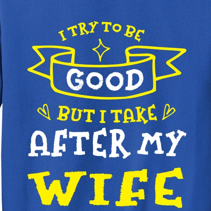 Try To Be Good But I Take After My Wife Funny Humor Funny Gift Sweatshirt