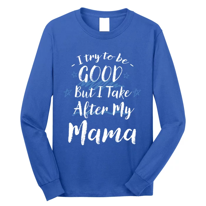 Try To Be Good But I Take After My Mama Funny Mom Humor Meaningful Gift Long Sleeve Shirt