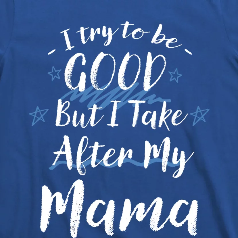 Try To Be Good But I Take After My Mama Funny Mom Humor Meaningful Gift T-Shirt