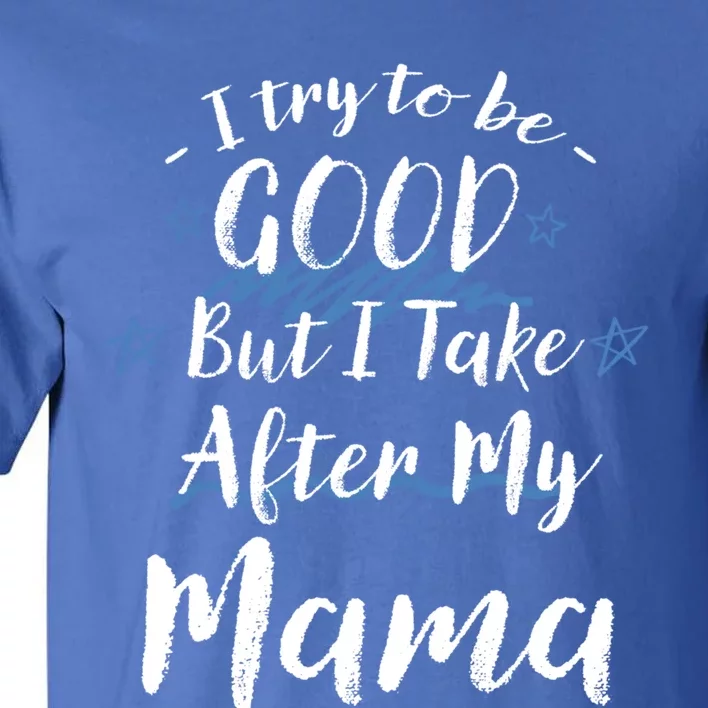 Try To Be Good But I Take After My Mama Funny Mom Humor Meaningful Gift Tall T-Shirt